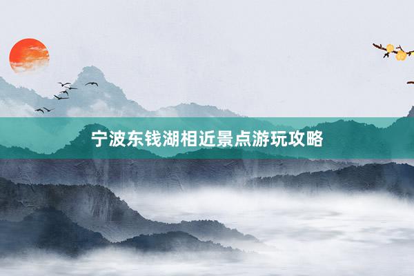 宁波东钱湖相近景点游玩攻略